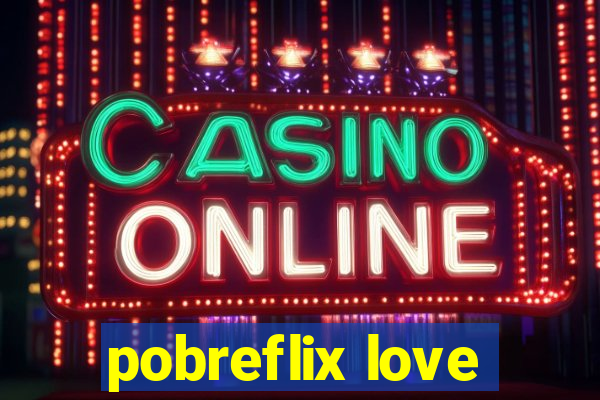 pobreflix love